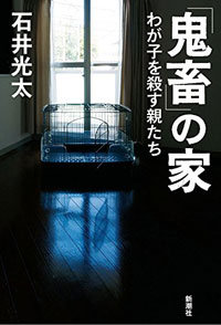 ノンフィクション作家 石井光太が迫る 虐待家庭の闇 鬼畜 の家 わが子を殺す親たち 16年8月18日 エキサイトニュース