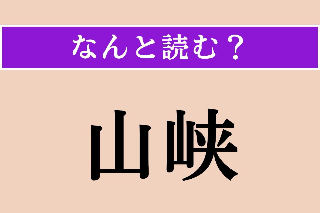 【難読漢字】「山峡」正しい読み方は？「やまあい」のことで、「さんきょう」ではない読み方は？