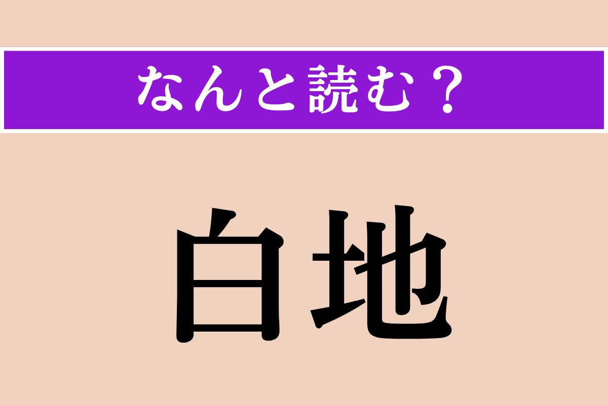 【難読漢字】「白地」正しい読み方は？ ひらがな5文字で、包み隠さないことを言います
