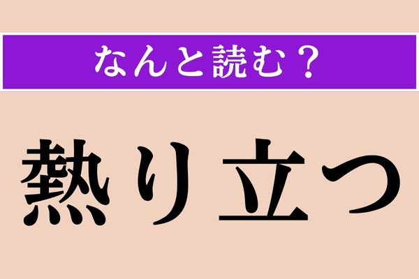 【難読漢字】「熱り立つ」正しい読み方は？ ムキーッ!!