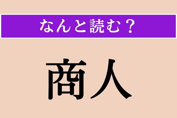 【難読漢字】「商人」正しい読み方は？ サービス問題！「しょうにん」ではない読み方わかりますか？
