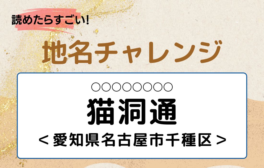 【読めたらすごい！地名チャレンジ Vol.80】「猫洞通」なんと読む？＜愛知県名古屋市千種区＞