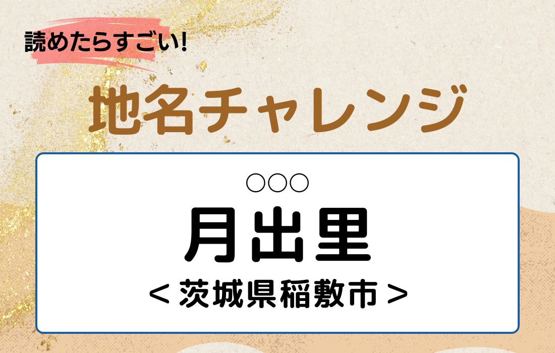 【読めたらすごい！地名チャレンジ Vol.91】「月出里」なんと読む？＜茨城県稲敷市＞