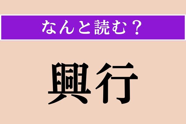 【難読漢字】「興行」正しい読み方は？ 間違えて読んでない？