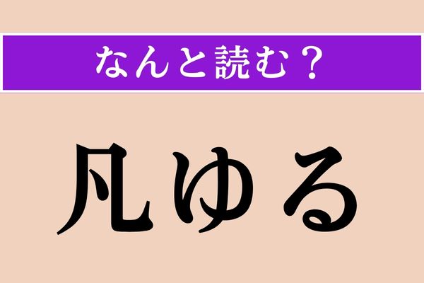 【難読漢字】「凡ゆる」正しい読み方は？ もちろん「ぼんゆる」ではありません