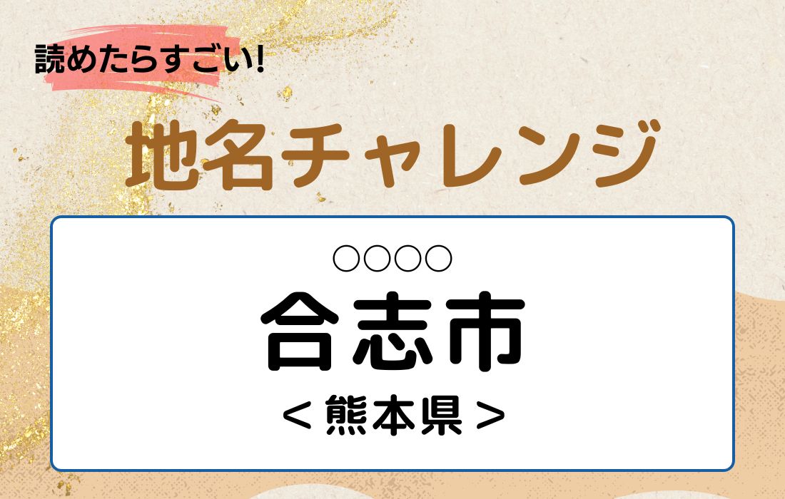 【読めたらすごい！地名チャレンジ Vol.121】「合志市」なんと読む？＜熊本県＞