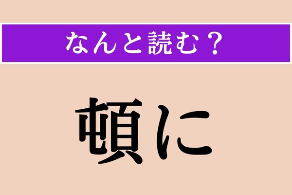 【難読漢字】「頓に」正しい読み方は？「急に」という意味です