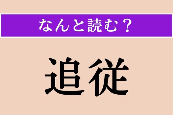 【難読漢字】「追従」正しい読み方は？「ついじゅう」じゃない読み方、知ってますか？
