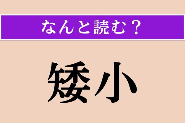 【難読漢字】「矮小」正しい読み方は？ 意外に読めない!?