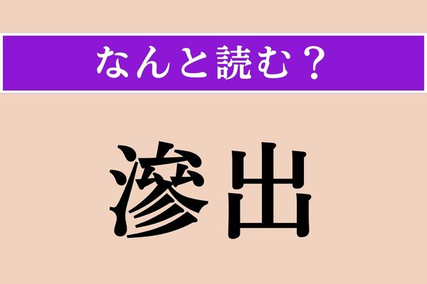 【難読漢字】「滲出」正しい読み方は？ 液体がにじみ出ることです - エキサイトニュース(2/2)