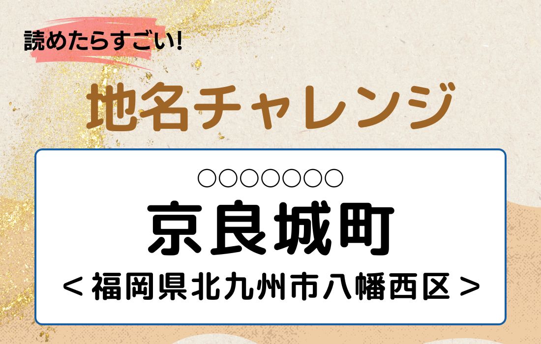 【読めたらすごい！地名チャレンジ Vol.111】「京良城町」なんと読む？＜福岡県北九州市八幡西区＞