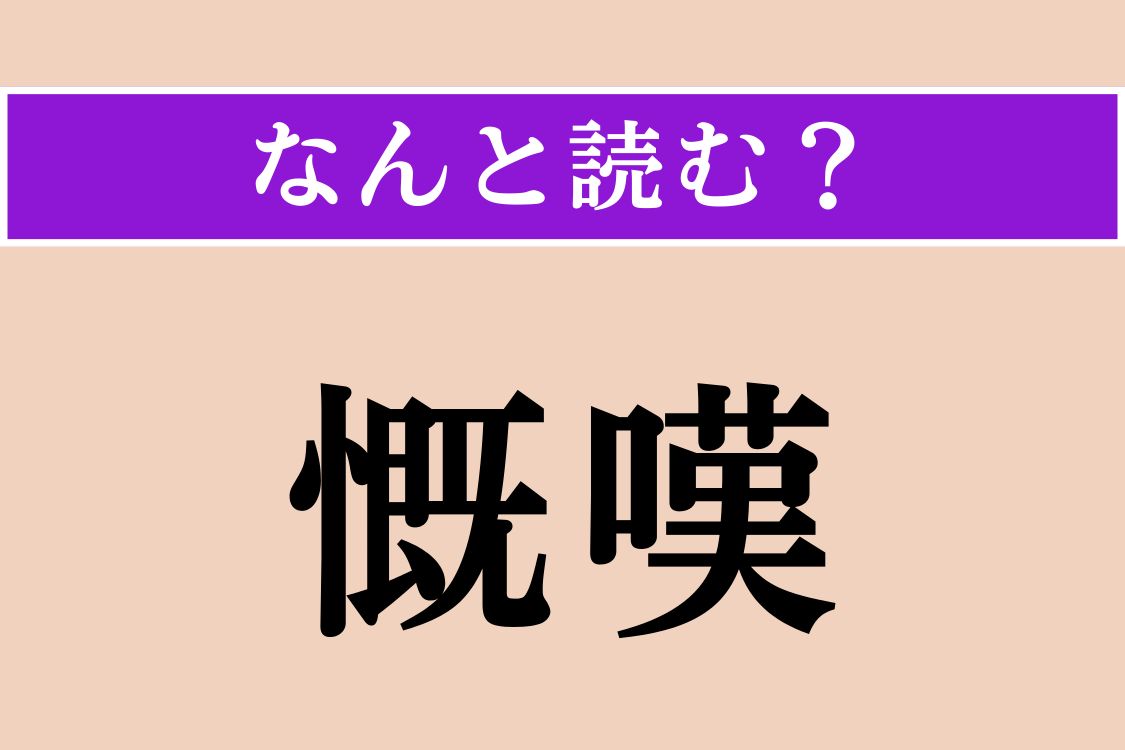 【難読漢字】「慨嘆」正しい読み方は？ 悲しんだり心配したりして、気持ちを高ぶらせることです