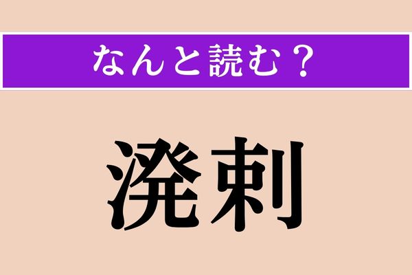 【難読漢字】「溌剌」正しい読み方は？「剌」は「刺（さす）」と間違えやすいので注意！