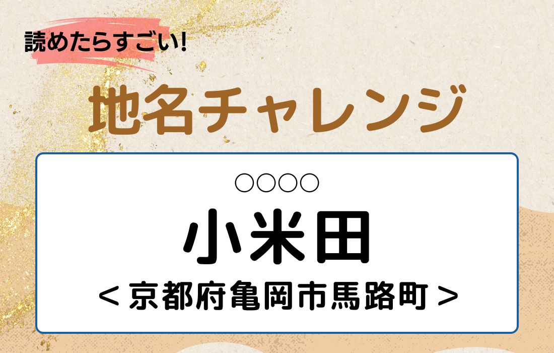 【読めたらすごい！地名チャレンジ Vol.32】「小米田」なんと読む？＜京都府亀岡市馬路町＞
