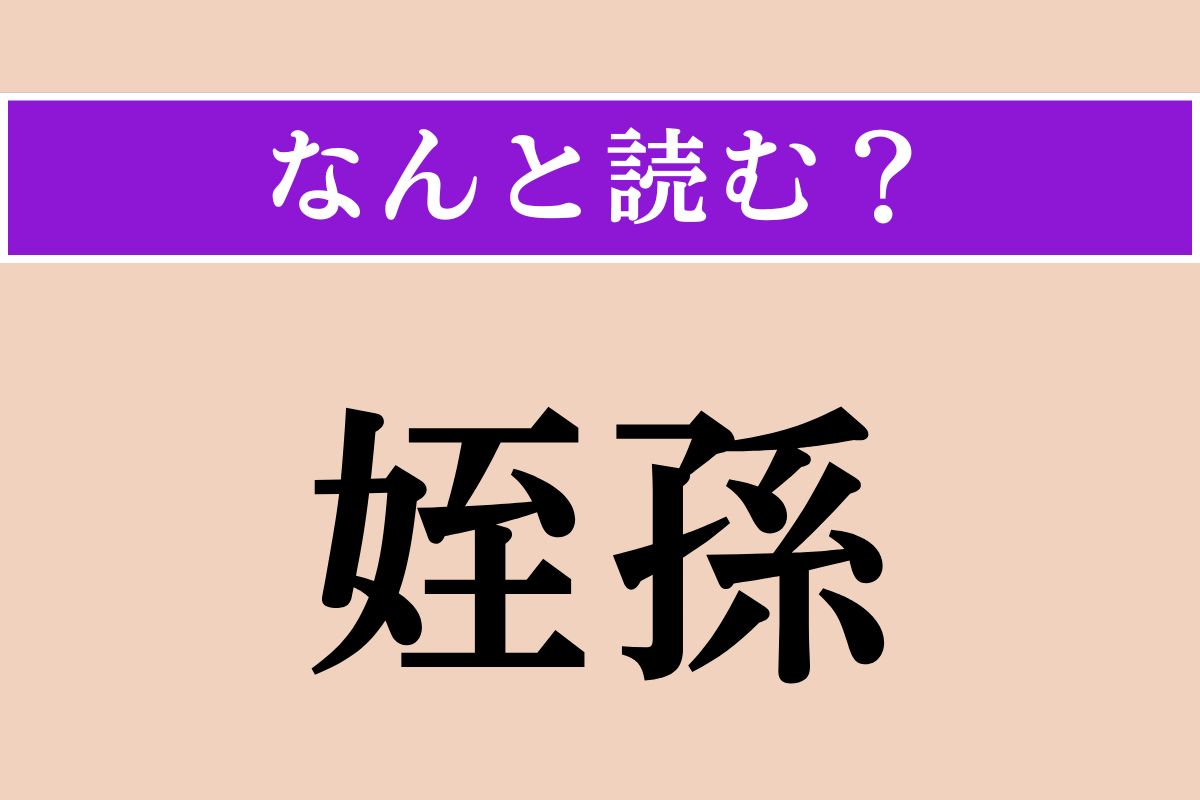 【難読漢字】「姪孫」正しい読み方は？ 甥や姪の子どものことです