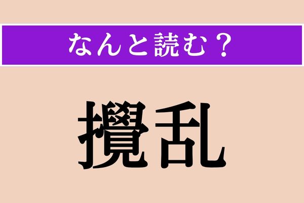 【難読漢字】「攪乱」正しい読み方は？「かくらん」ではない読み方わかりますか？