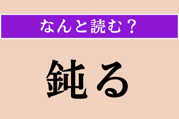 【難読漢字】「鈍る」正しい読み方は？「なまる」ではない読み方わかりますか？