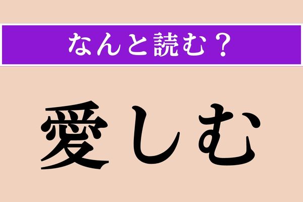 【難読漢字】「愛しむ」正しい読み方は？ 読み方は複数ありますが、「○○○しむ」だと？
