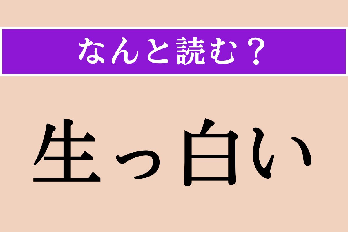 【難読漢字】「生っ白い」正しい読み方は？ え、簡単じゃない!?