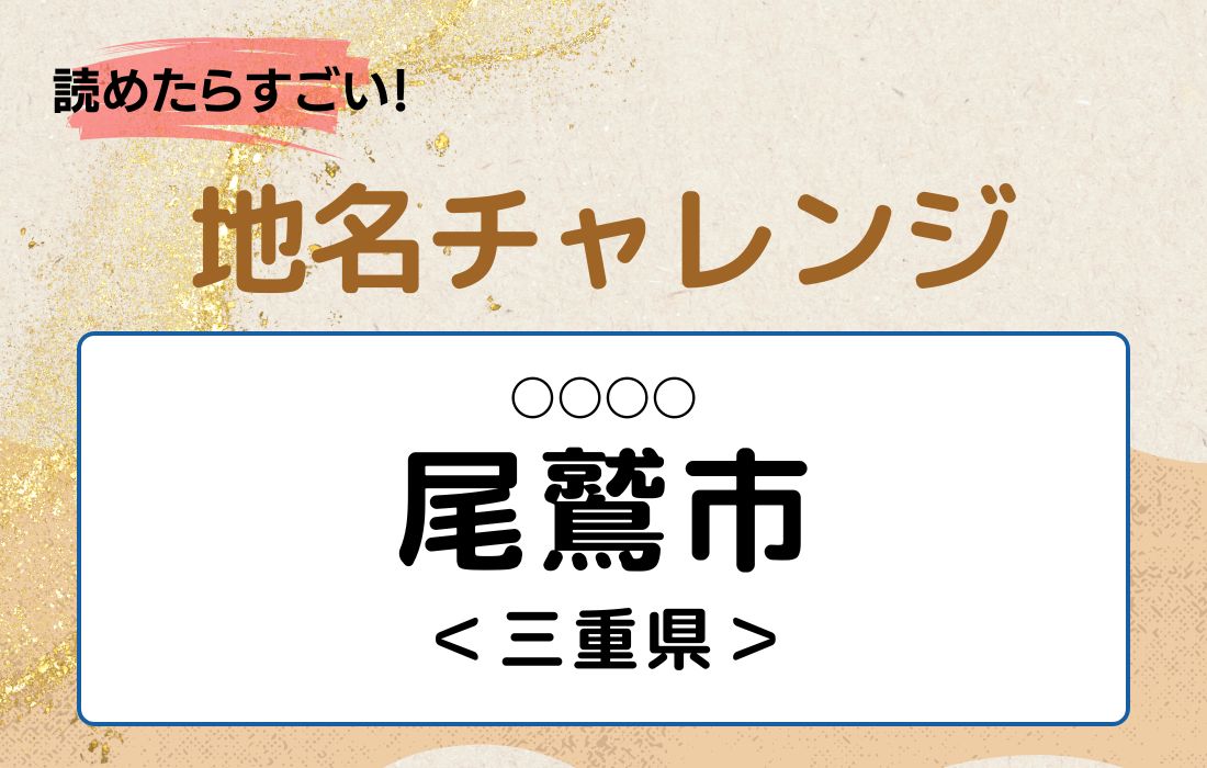 【読めたらすごい！地名チャレンジ Vol.175】「尾鷲市」なんと読む？＜三重県＞
