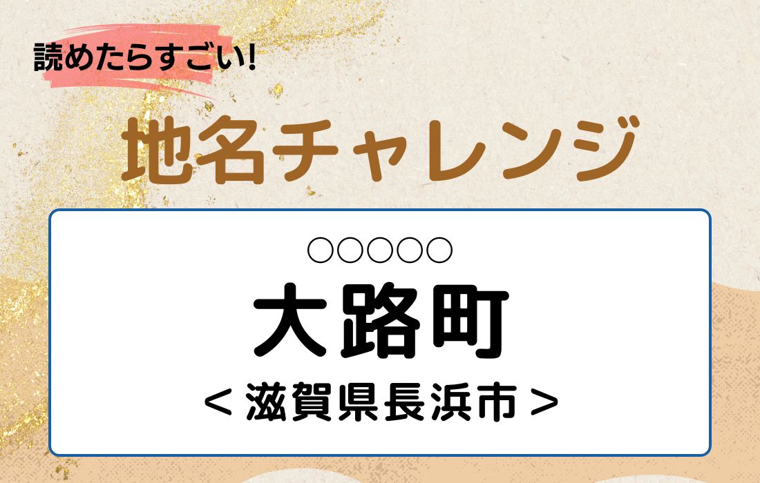 【読めたらすごい！地名チャレンジ Vol.230】「大路町」なんと読む？＜滋賀県長浜市＞