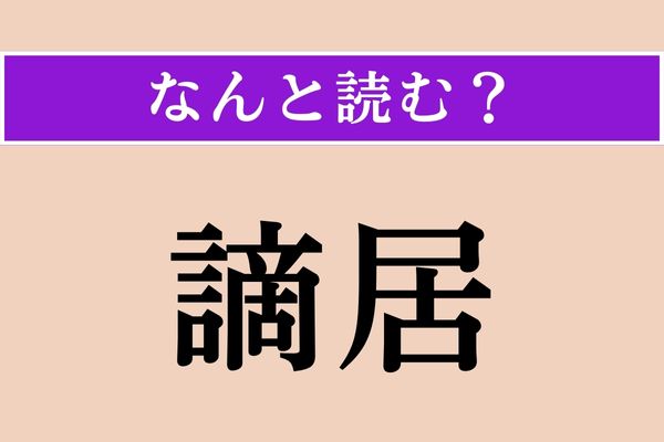 【難読漢字】「謫居」正しい読み方は？「流謫（るたく）」の「謫」です