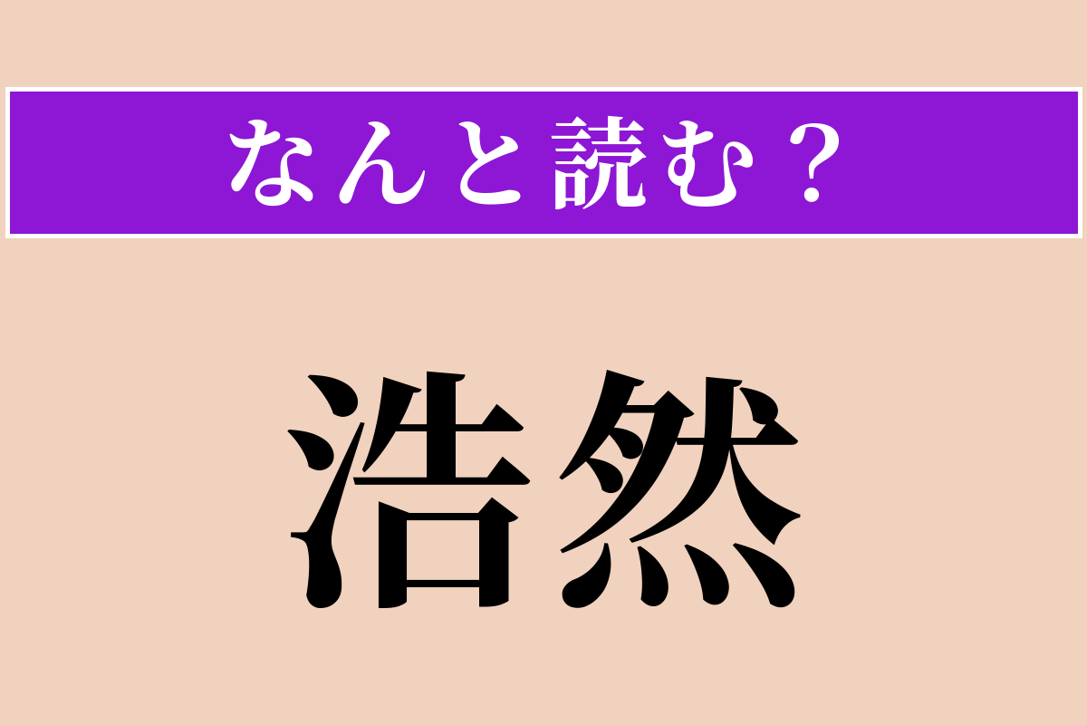【難読漢字】「浩然」正しい読み方は？ 広大でのびのびした様子を言います