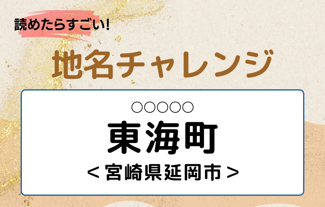 【読めたらすごい！地名チャレンジ Vol.185】「東海町」なんと読む？＜宮崎県延岡市＞