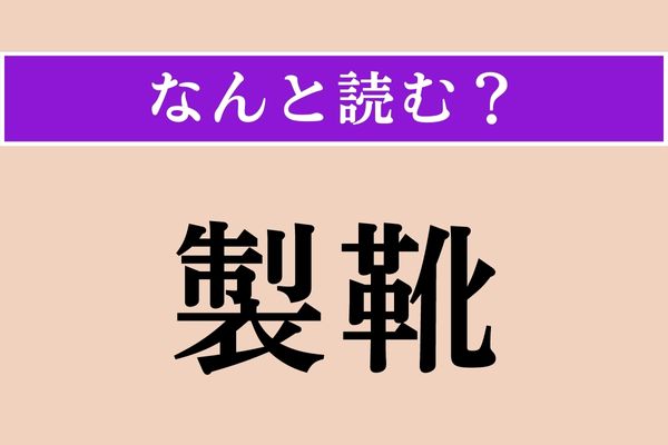 【難読漢字】「製靴」正しい読み方は？「靴」に「くつ」以外の読み方があるの!?
