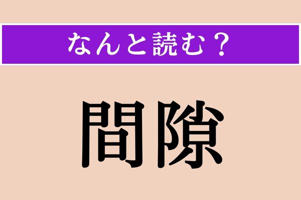 【難読漢字】「間隙」正しい読み方は？「すきま」のことです