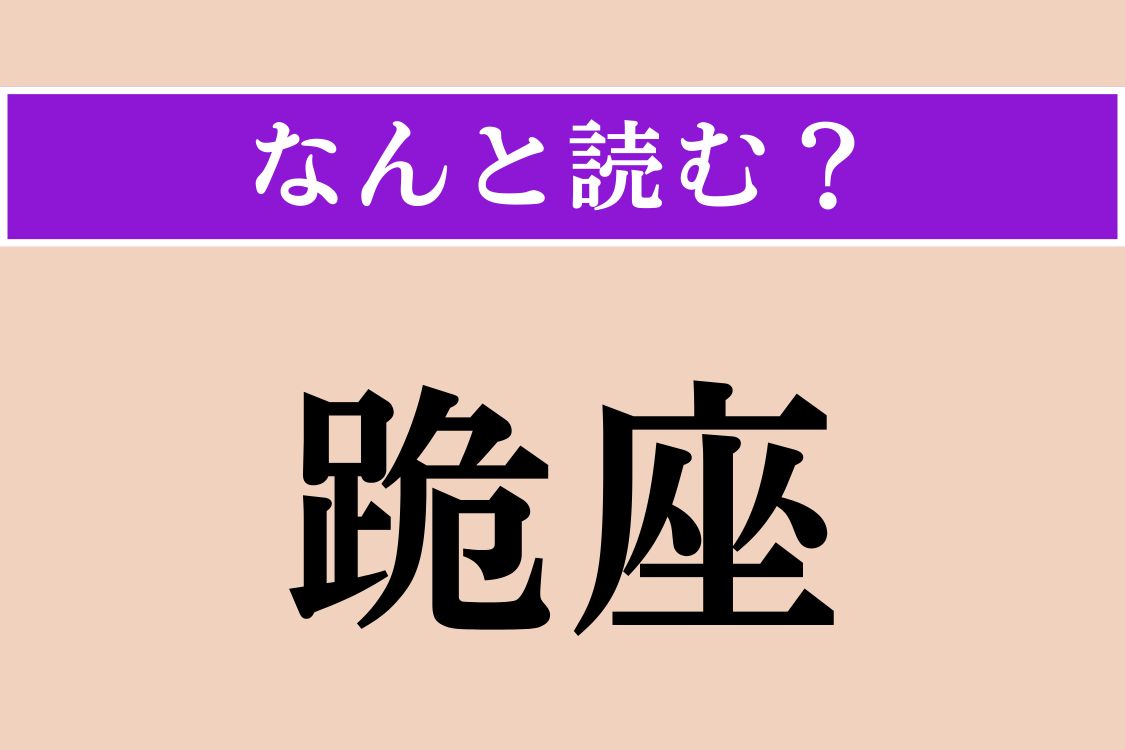 【難読漢字】「跪座」正しい読み方は？ ひざまづくことです