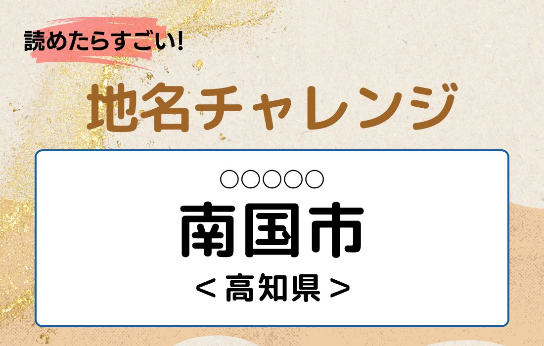 【読めたらすごい！地名チャレンジ Vol.106】「南国市」なんと読む？＜高知県 ＞