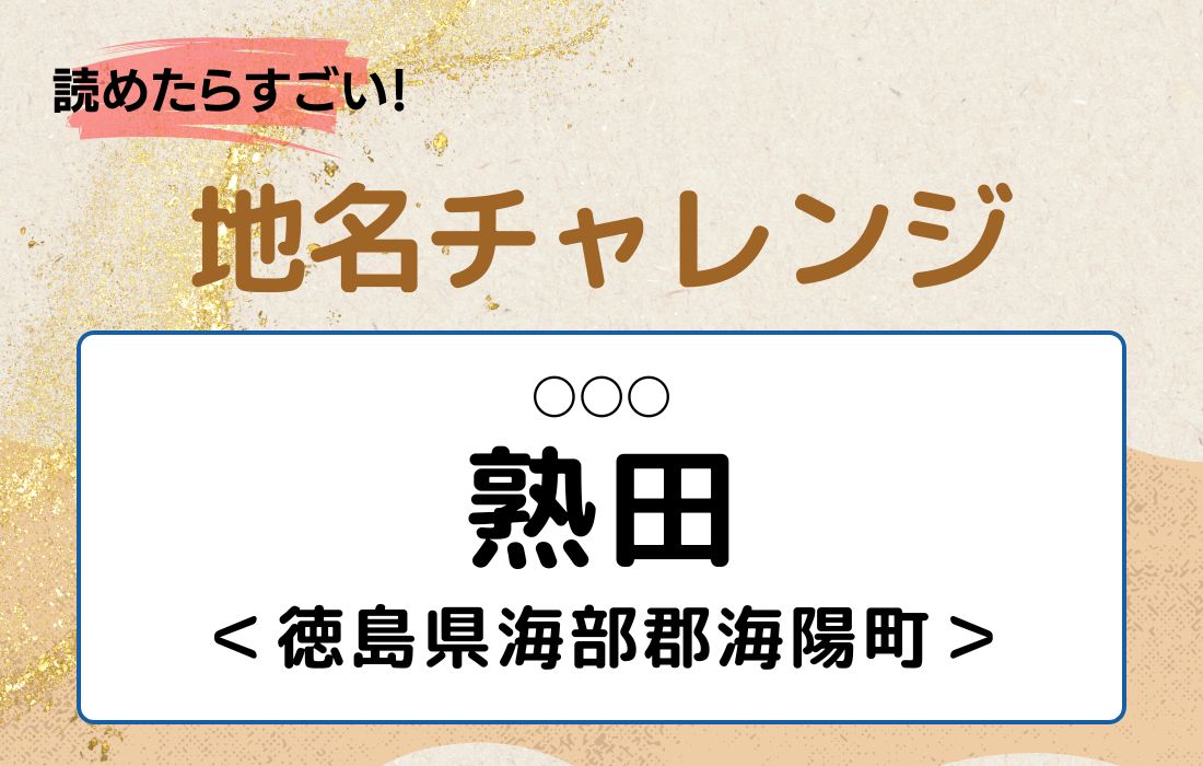 【読めたらすごい！地名チャレンジ Vol.98】「熟田」なんと読む？＜徳島県海部郡海陽町＞