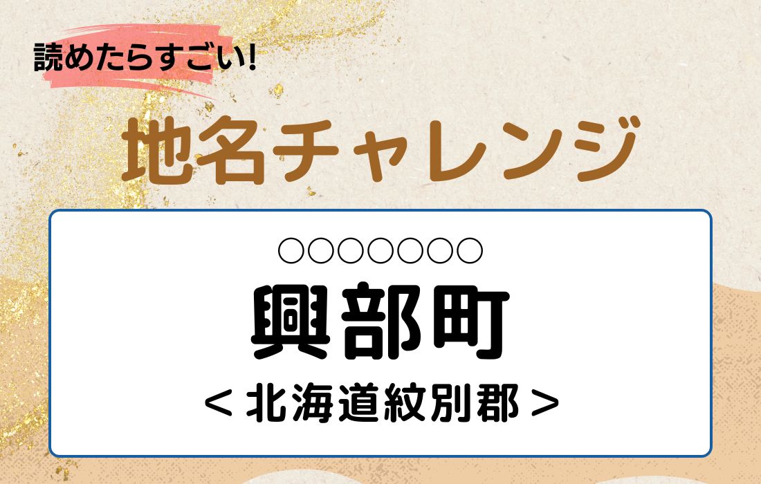 【読めたらすごい！地名チャレンジ Vol.217】「興部町」なんと読む？＜北海道紋別郡＞