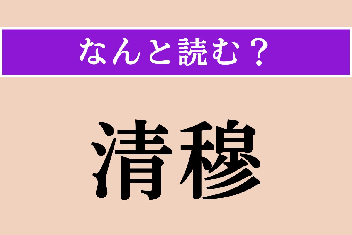 【難読漢字】「清穆」正しい読み方は？ 清らかで、平安なことを言います