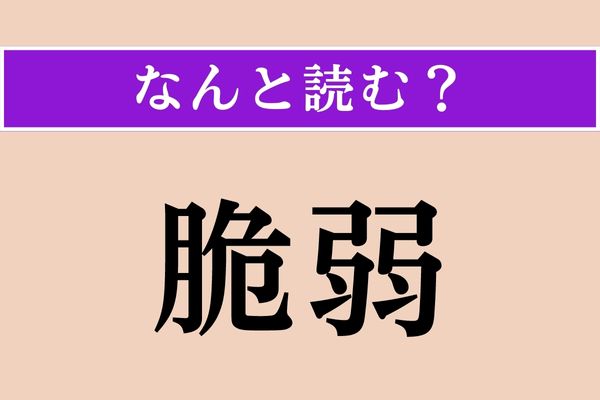【難読漢字】「脆弱」正しい読み方は？ コンピュータのOSやソフトウェアにおいてよく耳にする言葉です