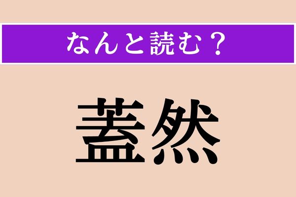 【難読漢字】「蓋然」正しい読み方は？「蓋」は「ふた」と読みますが、「ふたぜん」ではありません
