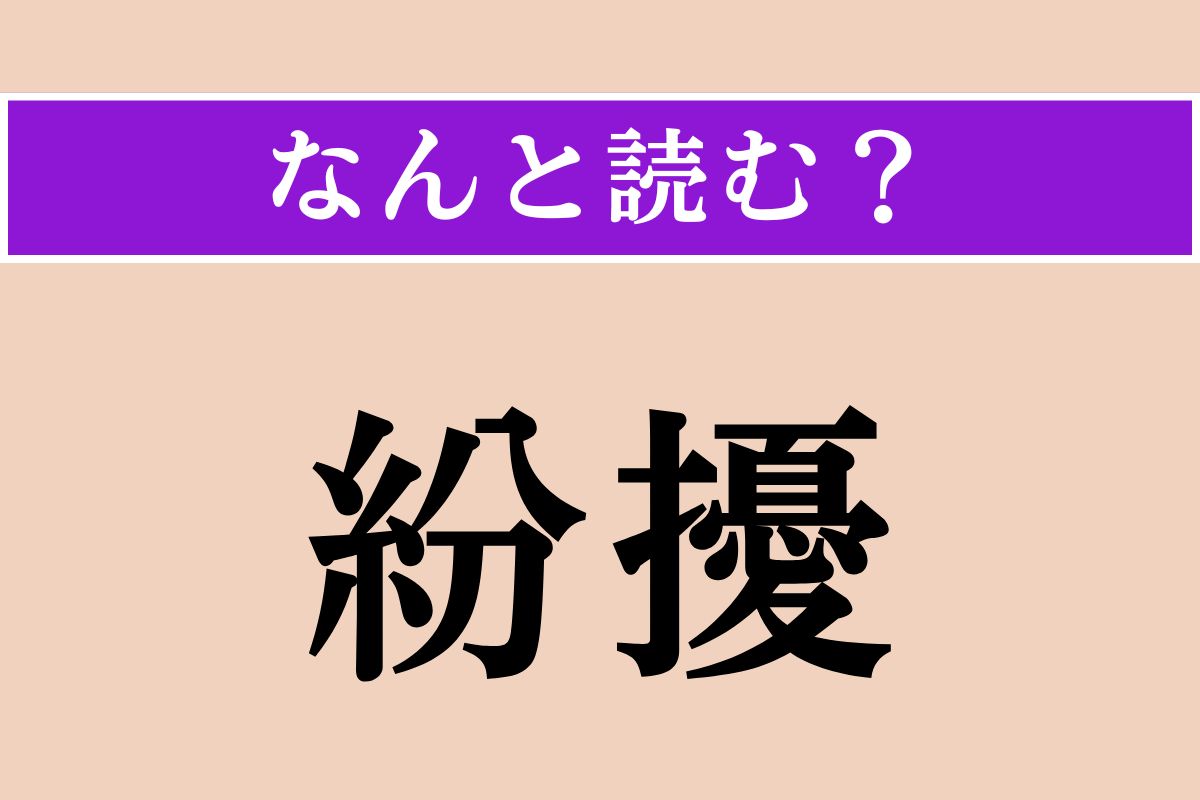 【難読漢字】「紛擾」正しい読み方は？ ごたごた揉めることを言います