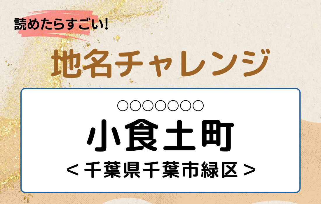 【読めたらすごい！地名チャレンジ Vol.190】「小食土町」なんと読む？＜千葉県千葉市緑区＞