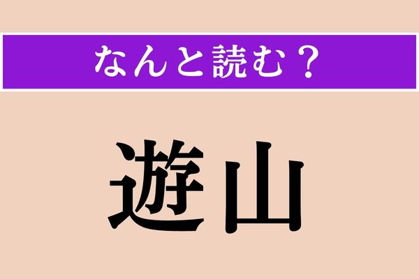 【難読漢字】「遊山」正しい読み方は？「物見」なんちゃらと言いますね