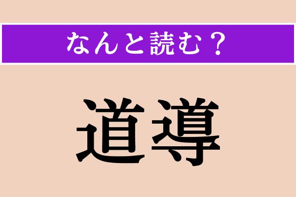 【難読漢字】「道導」正しい読み方は？ 字面から言葉の意味がわかりますよね
