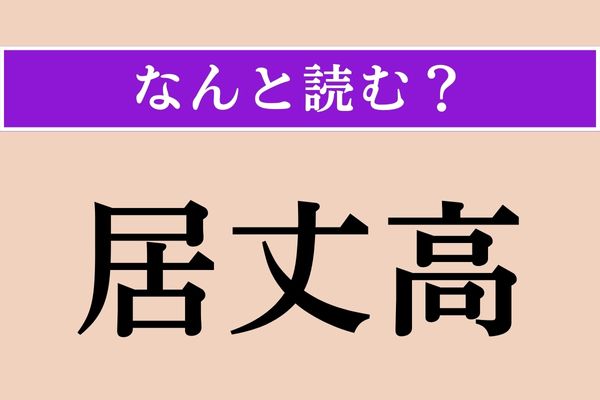 【難読漢字】「居丈高」正しい読み方は？ 威圧的な態度のこと