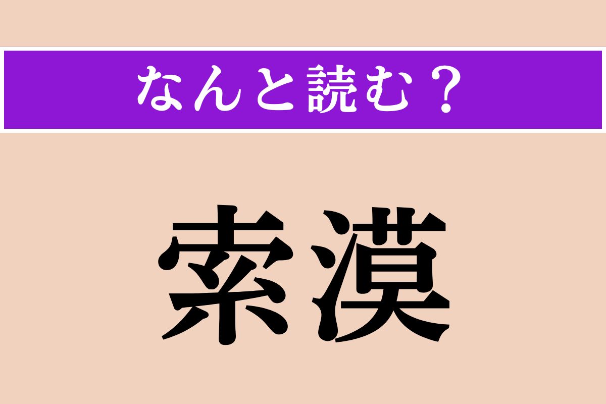 【難読漢字】「索漠」正しい読み方は？ 殺風景でわびしい様子を言います