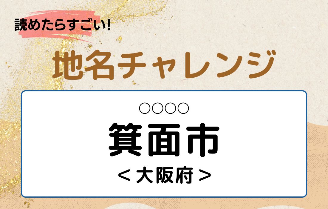 【読めたらすごい！地名チャレンジ Vol.67】「箕面市」なんと読む？＜大阪府＞