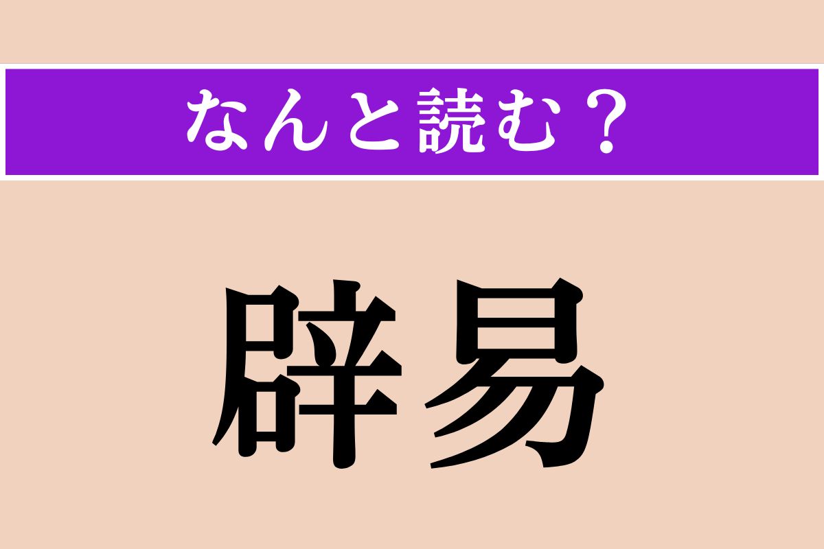 【難読漢字】「辟易」正しい読み方は？ うんざりです