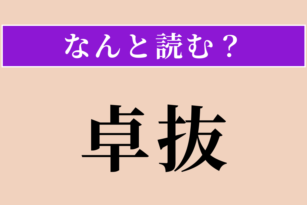 【難読漢字】「卓抜」正しい読み方は？ サービス問題！ 群を抜いて優れていることです