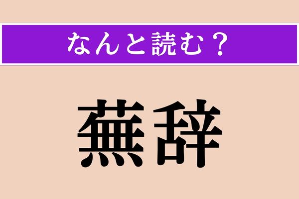 【難読漢字】「蕪辞」正しい読み方は？ 自分の言葉をへりくだって言うときに使われます