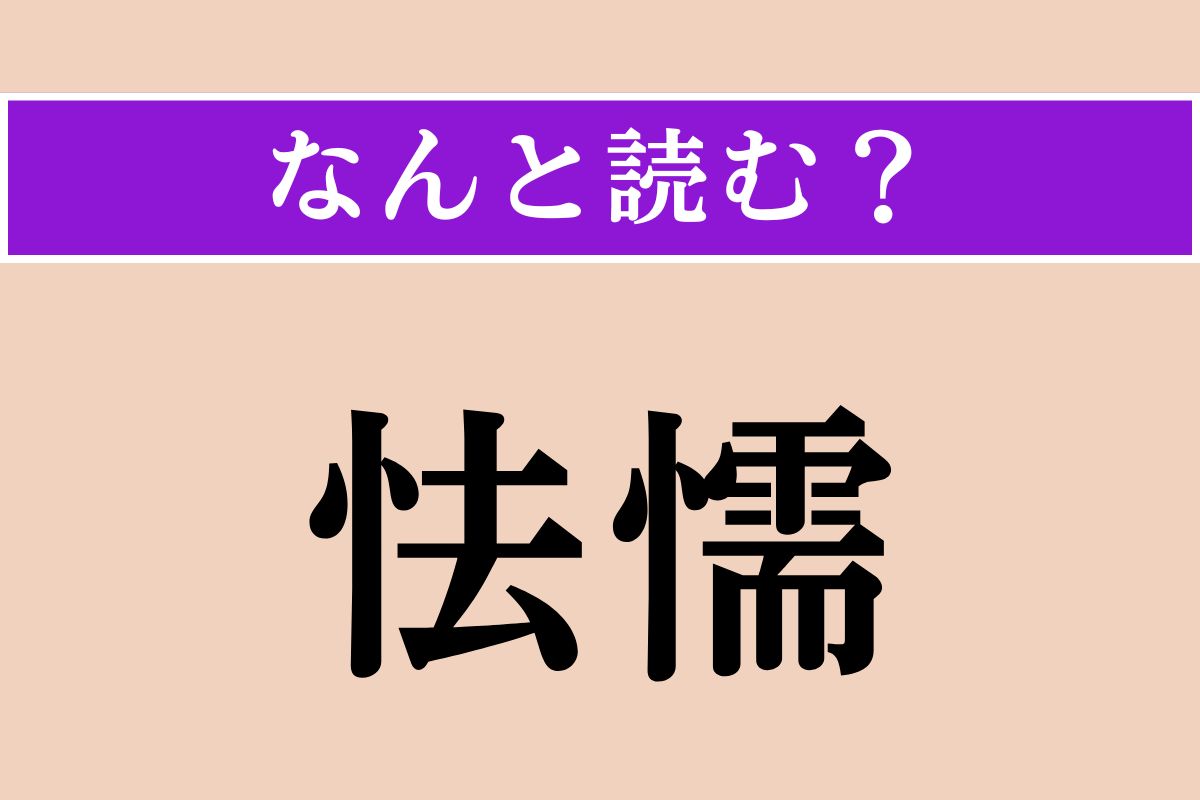 【難読漢字】「怯懦」正しい読み方は？臆病で気が弱いことです