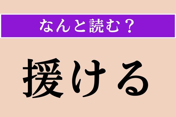 【難読漢字】「援ける」正しい読み方は？「援護」「支援」の「援」ということは…