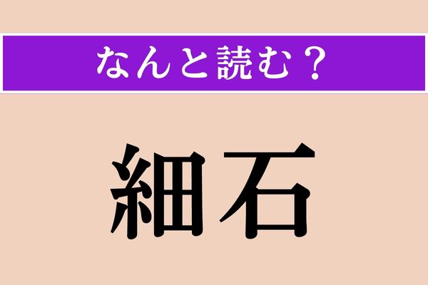 【難読漢字】「細石」正しい読み方は？ 誰もが知ってるあの曲の歌詞にあります